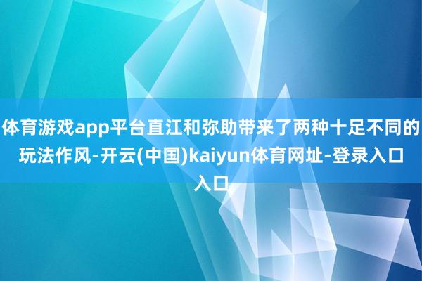 体育游戏app平台直江和弥助带来了两种十足不同的玩法作风-开云(中国)kaiyun体育网址-登录入口