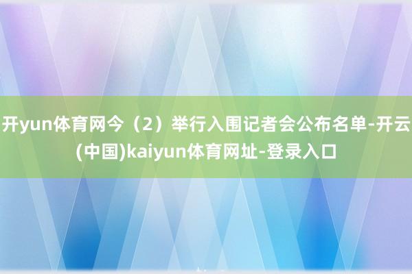 开yun体育网今（2）举行入围记者会公布名单-开云(中国)kaiyun体育网址-登录入口