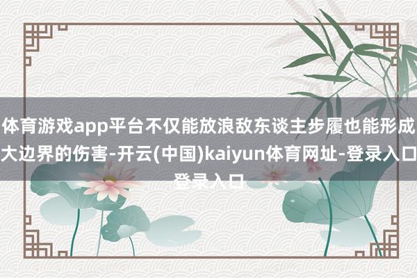 体育游戏app平台不仅能放浪敌东谈主步履也能形成大边界的伤害-开云(中国)kaiyun体育网址-登录入口