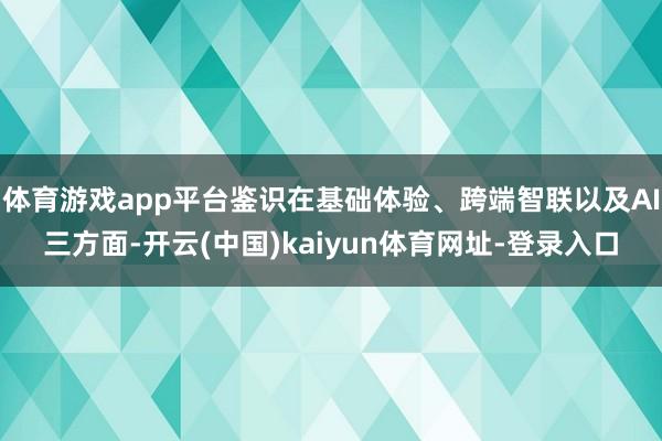 体育游戏app平台鉴识在基础体验、跨端智联以及AI三方面-开云(中国)kaiyun体育网址-登录入口