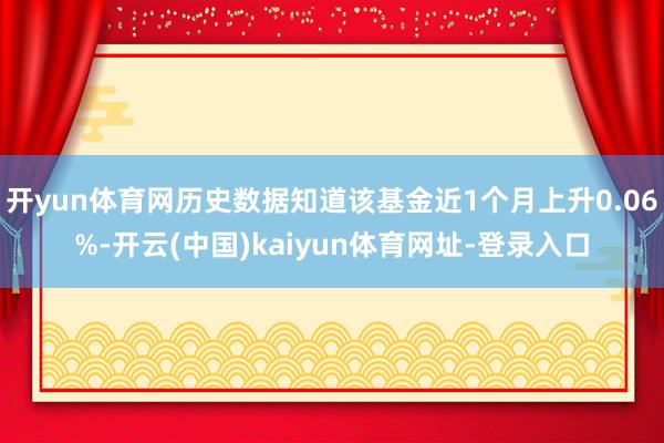 开yun体育网历史数据知道该基金近1个月上升0.06%-开云(中国)kaiyun体育网址-登录入口