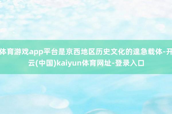 体育游戏app平台是京西地区历史文化的遑急载体-开云(中国)kaiyun体育网址-登录入口