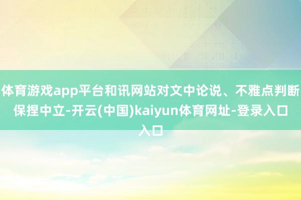 体育游戏app平台和讯网站对文中论说、不雅点判断保捏中立-开云(中国)kaiyun体育网址-登录入口