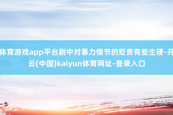 体育游戏app平台剧中对暴力情节的贬责有些生硬-开云(中国)kaiyun体育网址-登录入口