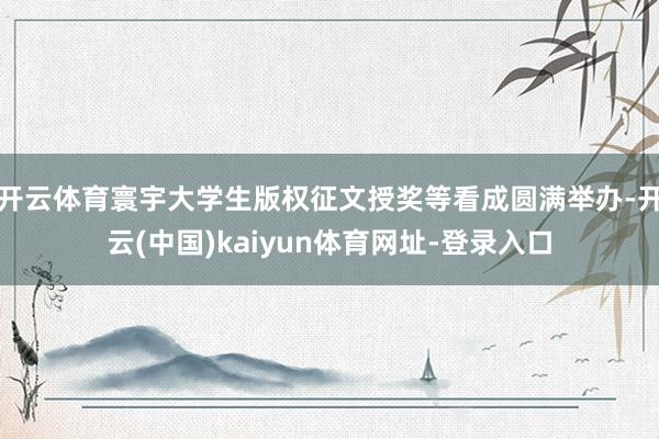 开云体育寰宇大学生版权征文授奖等看成圆满举办-开云(中国)kaiyun体育网址-登录入口