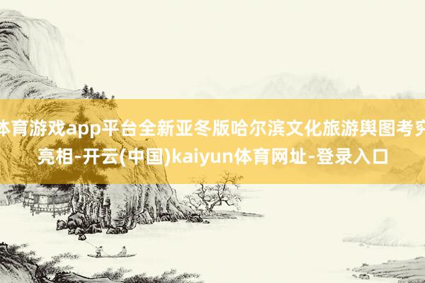 体育游戏app平台全新亚冬版哈尔滨文化旅游舆图考究亮相-开云(中国)kaiyun体育网址-登录入口