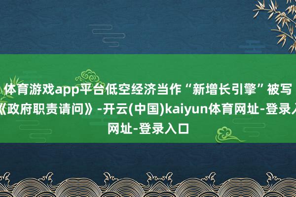 体育游戏app平台低空经济当作“新增长引擎”被写入《政府职责请问》-开云(中国)kaiyun体育网址-登录入口