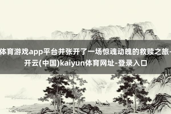 体育游戏app平台并张开了一场惊魂动魄的救赎之旅-开云(中国)kaiyun体育网址-登录入口