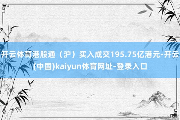 开云体育港股通（沪）买入成交195.75亿港元-开云(中国)kaiyun体育网址-登录入口